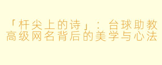 「杆尖上的诗」：台球助教高级网名背后的美学与心法