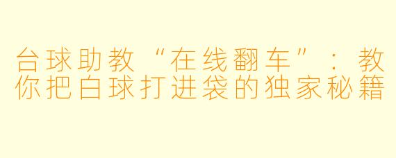 台球助教“在线翻车”：教你把白球打进袋的独家秘籍