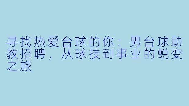 寻找热爱台球的你:男台球助教招聘,从球技到事业的蜕变之旅