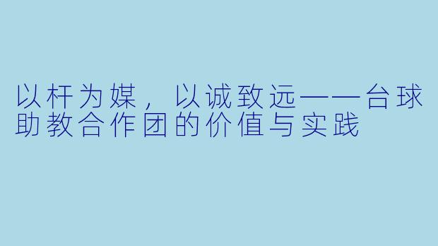以杆为媒，以诚致远——台球助教合作团的价值与实践