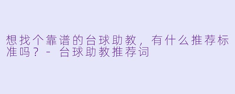 想找个靠谱的台球助教，有什么推荐标准吗？-台球助教推荐词