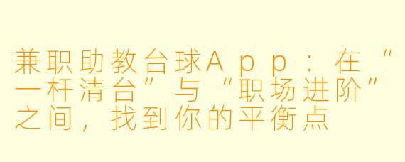 兼职助教台球App：在“一杆清台”与“职场进阶”之间，找到你的平衡点