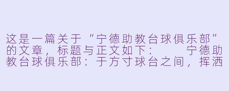 这是一篇关于“宁德助教台球俱乐部”的文章，标题与正文如下：

宁德助教台球俱乐部：于方寸球台之间，挥洒青春与热忱-宁德助教台球俱乐部