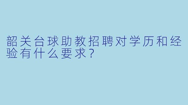 韶关台球助教招聘对学历和经验有什么要求？
