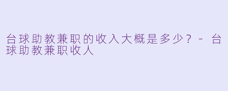 台球助教兼职的收入大概是多少？-台球助教兼职收人