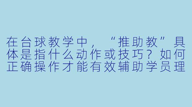 在台球教学中,“推助教”具体是指什么动作或技巧?如何正确操作才能有效辅助学员理解发力与母球控制?-台球如何推助教