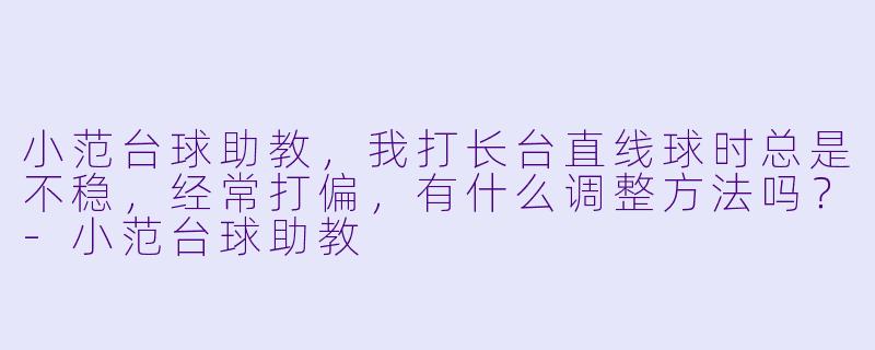 小范台球助教，我打长台直线球时总是不稳，经常打偏，有什么调整方法吗？