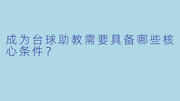 成为台球助教需要具备哪些核心条件？