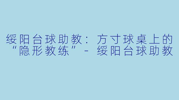 绥阳台球助教：方寸球桌上的“隐形教练”-绥阳台球助教