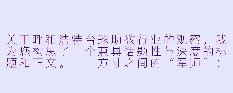 关于呼和浩特台球助教行业的观察，我为您构思了一个兼具话题性与深度的标题和正文。

方寸之间的“军师”：呼市台球厅里的助教江湖与社交新形态-呼市台球带助教