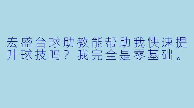 宏盛台球助教能帮助我快速提升球技吗?我完全是零基础。