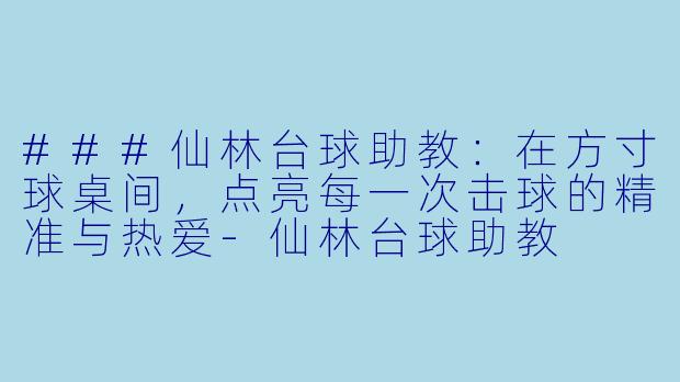 ###仙林台球助教：在方寸球桌间，点亮每一次击球的精准与热爱-仙林台球助教
