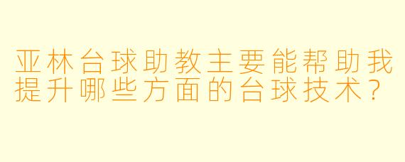 亚林台球助教主要能帮助我提升哪些方面的台球技术？
