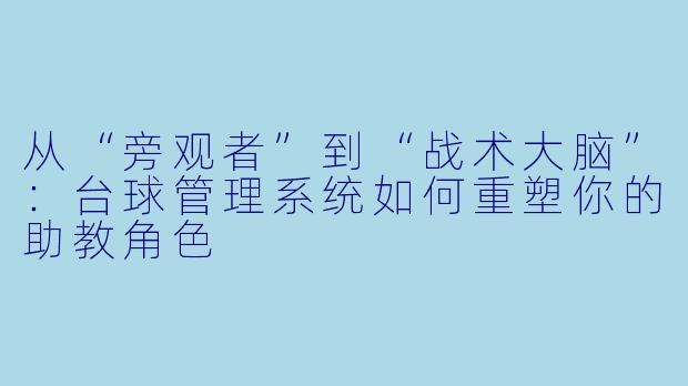 从“旁观者”到“战术大脑”：台球管理系统如何重塑你的助教角色
