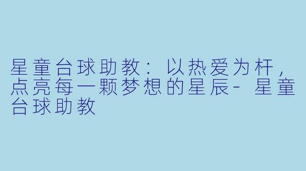 星童台球助教:以热爱为杆,点亮每一颗梦想的星辰-星童台球助教