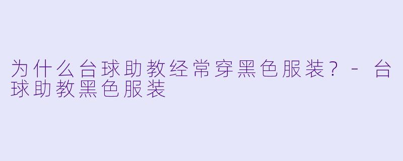 为什么台球助教经常穿黑色服装？-台球助教黑色服装