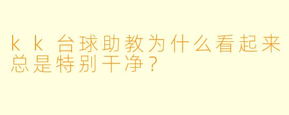 kk台球助教为什么看起来总是特别干净？