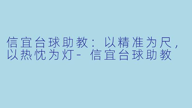 信宜台球助教：以精准为尺，以热忱为灯-信宜台球助教