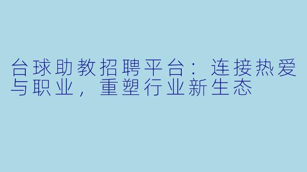 台球助教招聘平台：连接热爱与职业，重塑行业新生态