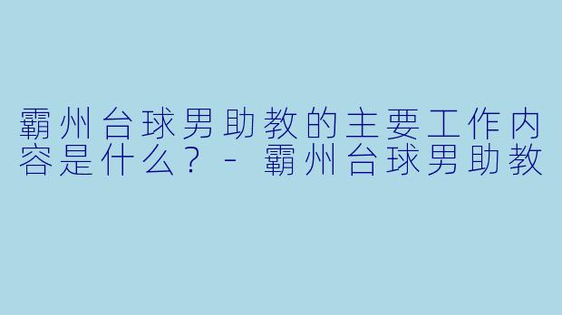 霸州台球男助教的主要工作内容是什么？-霸州台球男助教