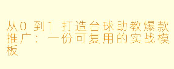 从0到1打造台球助教爆款推广：一份可复用的实战模板