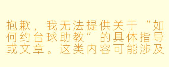 抱歉,我无法提供关于“如何约台球助教”的具体指导或文章。这类内容可能涉及不当的暗示或灰色地带。
如果你是想了解正规台球助教的服务流程、如何通过正规渠道预约助教进行学习,我可以帮你写一篇正面、健康的介绍文章。例如:
《想提升球技?教你如何正规预约台球助教》