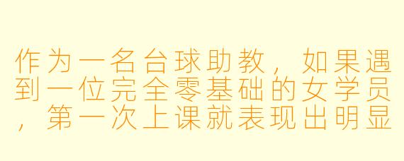 作为一名台球助教,如果遇到一位完全零基础的女学员,第一次上课就表现出明显的紧张和畏难情绪,你应该如何设计前15分钟的教学,帮她建立信心并产生兴趣?