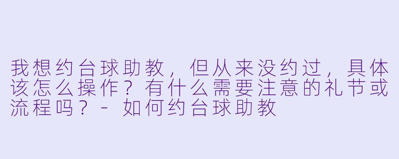我想约台球助教，但从来没约过，具体该怎么操作？有什么需要注意的礼节或流程吗？-如何约台球助教