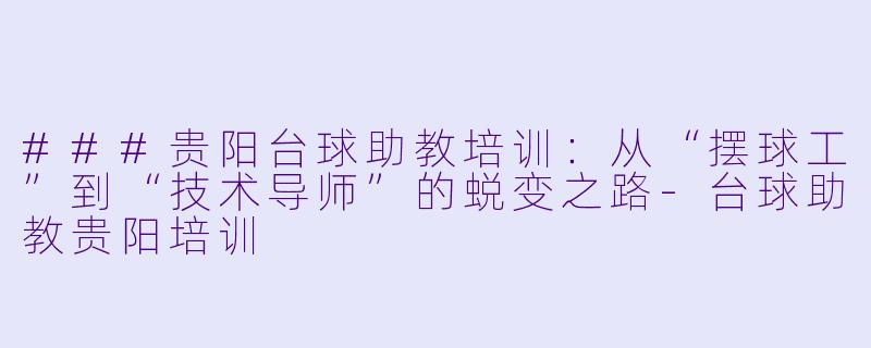 ###贵阳台球助教培训：从“摆球工”到“技术导师”的蜕变之路