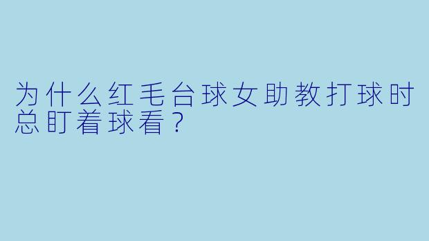 为什么红毛台球女助教打球时总盯着球看？