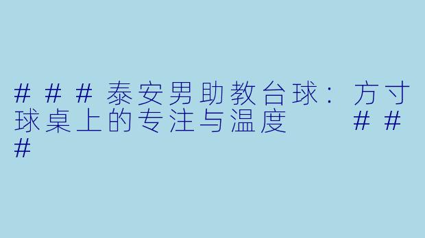 ###泰安男助教台球:方寸球桌上的专注与温度
###