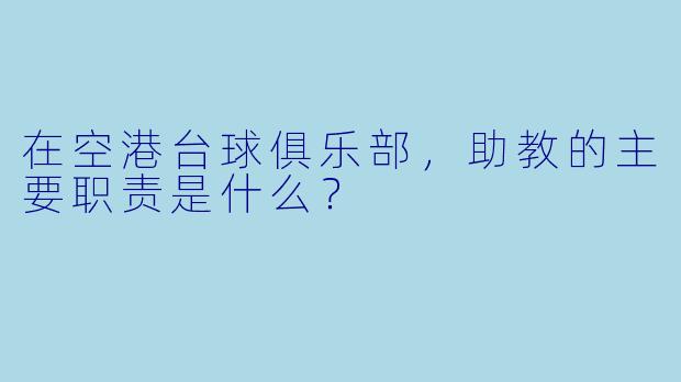 在空港台球俱乐部,助教的主要职责是什么?