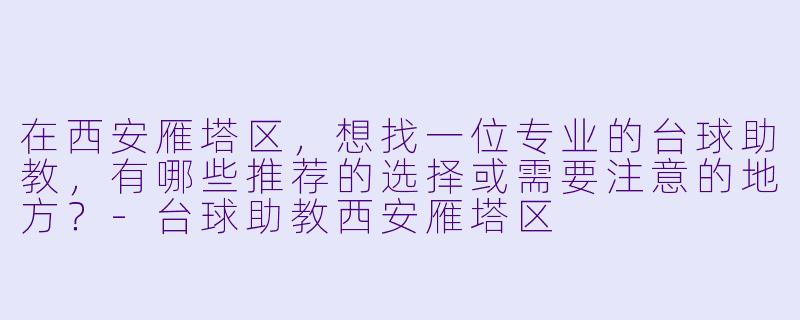 在西安雁塔区,想找一位专业的台球助教,有哪些推荐的选择或需要注意的地方?-台球助教西安雁塔区