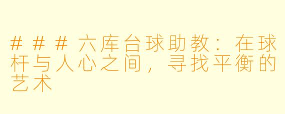###六库台球助教：在球杆与人心之间，寻找平衡的艺术
