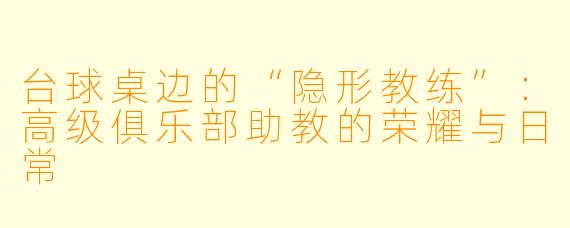 台球桌边的“隐形教练”:高级俱乐部助教的荣耀与日常