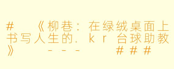 #
《柳巷:在绿绒桌面上书写人生的.kr台球助教》
---
###