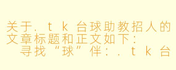 关于.tk台球助教招人的文章标题和正文如下:
寻找“球”伴:.tk台球助教招募令——把热爱打成职业,用球杆点亮人生