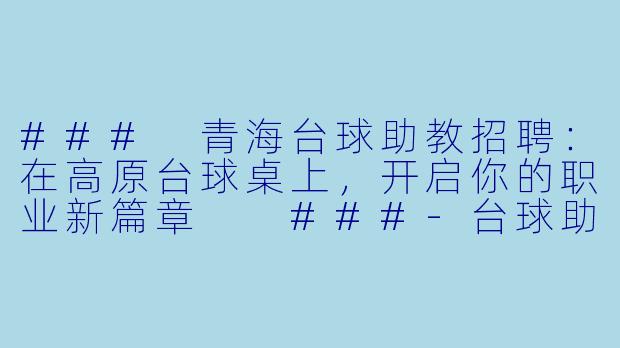 ###
青海台球助教招聘:在高原台球桌上,开启你的职业新篇章
###-台球助教青海招聘