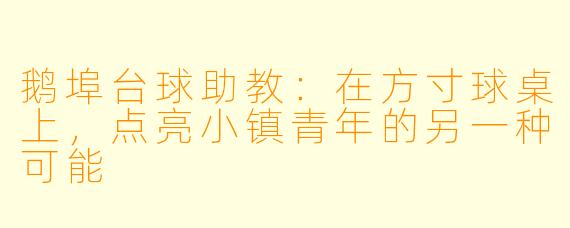 鹅埠台球助教：在方寸球桌上，点亮小镇青年的另一种可能