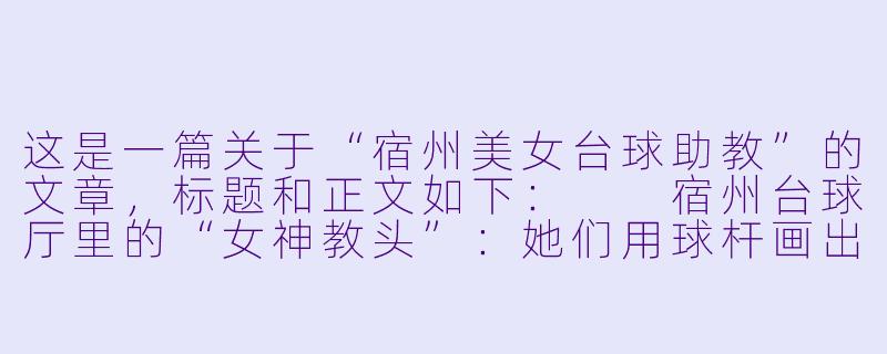 这是一篇关于“宿州美女台球助教”的文章，标题和正文如下：

宿州台球厅里的“女神教头”：她们用球杆画出城市最温柔的弧线-宿州美女台球助教