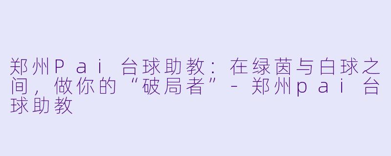 郑州Pai台球助教：在绿茵与白球之间，做你的“破局者”-郑州pai台球助教