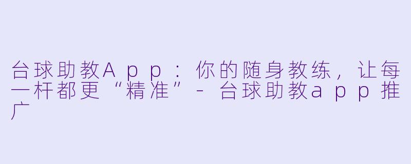 台球助教App：你的随身教练，让每一杆都更“精准”-台球助教app推广