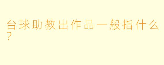 台球助教出作品一般指什么？