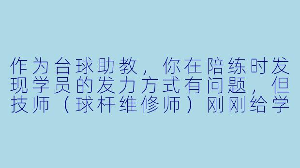 作为台球助教，你在陪练时发现学员的发力方式有问题，但技师（球杆维修师）刚刚给学员调整了皮头硬度。你认为学员的发力变形可能与新皮头的弹性不适应有关，这时你会如何与技师沟通，并共同制定调整方案？