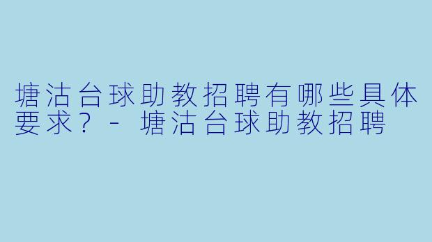 塘沽台球助教招聘有哪些具体要求?-塘沽台球助教招聘