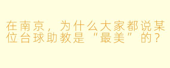 在南京，为什么大家都说某位台球助教是“最美”的？