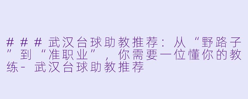 ###武汉台球助教推荐：从“野路子”到“准职业”，你需要一位懂你的教练-武汉台球助教推荐
