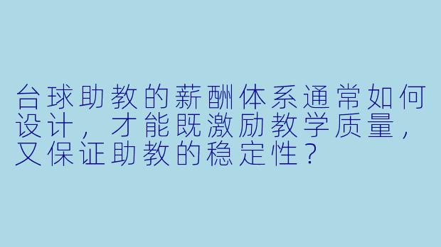 台球助教的薪酬体系通常如何设计,才能既激励教学质量,又保证助教的稳定性?