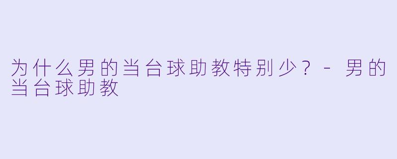 为什么男的当台球助教特别少？-男的当台球助教
