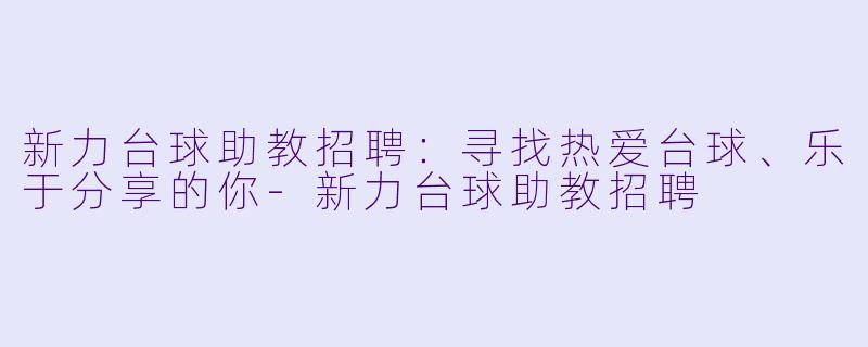 新力台球助教招聘:寻找热爱台球、乐于分享的你-新力台球助教招聘